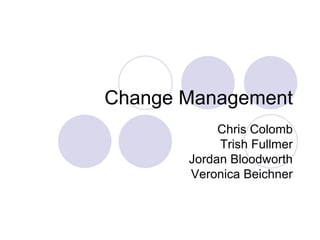 Change Management
Chris Colomb
Trish Fullmer
Jordan Bloodworth
Veronica Beichner
 
