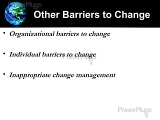 Other Barriers to Change
• Organizational barriers to change
• Individual barriers to change
• Inappropriate change management
 