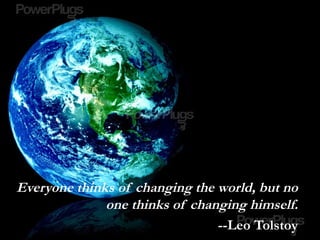 Everyone thinks of changing the world, but no
one thinks of changing himself.
--Leo Tolstoy
 