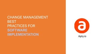 CHANGE MANAGEMENT
BEST
PRACTICES FOR
SOFTWARE
IMPLEMENTATION Apty.io
 
