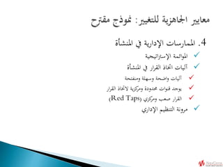 4.‫املنشأة‬ ‫يف‬ ‫ية‬‫ر‬‫اإلدا‬ ‫املمارسات‬
‫اتيجية‬‫رت‬‫اإلس‬ ‫ائمة‬‫و‬‫امل‬
‫املنشأة‬ ‫يف‬ ‫ار‬‫ر‬‫الق‬ ‫اختاذ‬ ‫آليات‬
‫ومنفتحة‬ ‫وسهلة‬ ‫اضحة‬‫و‬ ‫آليات‬
‫ار‬‫ر‬‫الق‬ ‫الختاذ‬ ‫ية‬‫ز‬‫ك‬‫ومر‬ ‫حمدودة‬ ‫ات‬‫و‬‫قن‬ ‫يوجد‬
‫كزي‬‫ومر‬ ‫صعب‬ ‫ار‬‫ر‬‫الق‬(Red Taps)
‫اإلداري‬ ‫التنظيم‬ ‫مرونة‬
 