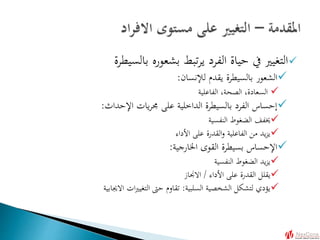 ‫بالسيطرة‬ ‫بشعوره‬ ‫تبط‬‫ر‬‫ي‬ ‫الفرد‬ ‫حياة‬ ‫يف‬ ‫التغيري‬
‫لإلنسان‬ ‫يقدم‬ ‫بالسيطرة‬ ‫الشعور‬:
‫الفاعلية‬ ،‫الصحة‬ ،‫السعادة‬
‫اإلحداث‬ ‫يات‬‫ر‬‫جم‬ ‫على‬ ‫الداخلية‬ ‫بالسيطرة‬ ‫الفرد‬ ‫إحساس‬:
‫النفسية‬ ‫الضغوط‬ ‫خيفف‬
‫األداء‬ ‫على‬ ‫القدرة‬‫و‬ ‫الفاعلية‬ ‫من‬ ‫يد‬‫ز‬‫ي‬
‫اخلارجية‬ ‫القوى‬ ‫بسيطرة‬ ‫اإلحساس‬:
‫النفسية‬ ‫الضغوط‬ ‫يد‬‫ز‬‫ي‬
‫األداء‬ ‫على‬ ‫القدرة‬ ‫يقلل‬/‫االجناز‬
‫السلبية‬ ‫الشخصية‬ ‫لتشكل‬ ‫يؤدي‬:‫االجيابية‬ ‫ات‬‫ري‬‫التغي‬ ‫حىت‬ ‫تقاوم‬
 