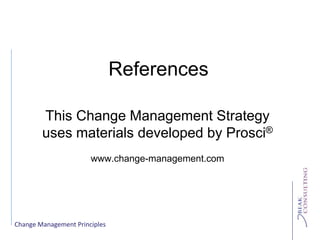 Change Management Principles
References
This Change Management Strategy
uses materials developed by Prosci®
www.change-management.com
 