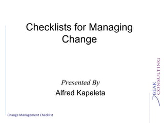 Change Management Checklist
Checklists for Managing
Change
Presented By
Alfred Kapeleta
 