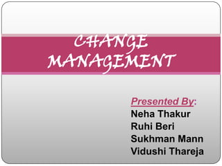 CHANGE
MANAGEMENT

      Presented By:
      Neha Thakur
      Ruhi Beri
      Sukhman Mann
      Vidushi Thareja
 