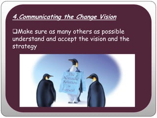 4.Communicating the Change Vision

Make sure as many others as possible
understand and accept the vision and the
strategy
 