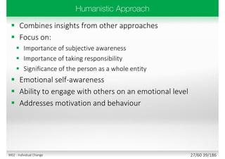  Combines insights from other approaches
 Focus on:
 Importance of subjective awareness
 Importance of taking responsibility
 Significance of the person as a whole entity
 Emotional self-awareness
 Ability to engage with others on an emotional level
 Addresses motivation and behaviour
27/60 39/186M02 - Individual Change
 