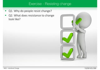  Q1. Why do people resist change?
 Q2. What does resistance to change
look like?
53/60 65/186M02 - Individual Change
 