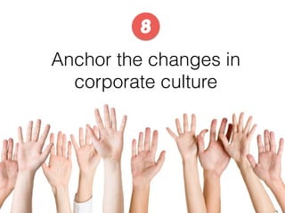 Anchor the changes in
corporate culture
8
 
