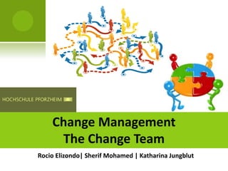 Change Management
     The Change Team
Rocio Elizondo| Sherif Mohamed | Katharina Jungblut
 