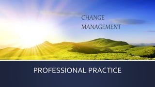 PROFESSIONAL PRACTICE
CHANGE
MANAGEMENT
 