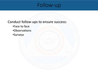 Conduct follow-ups to ensure success:
•Face to face
•Observations
•Surveys
Follow-up
 