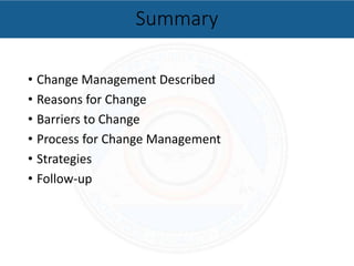 • Change Management Described
• Reasons for Change
• Barriers to Change
• Process for Change Management
• Strategies
• Follow-up
Summary
 