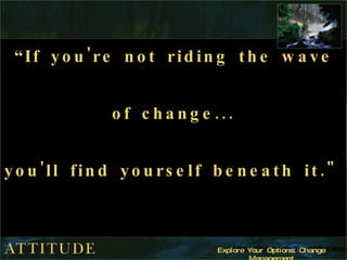“ If you're not riding the wave of change... you'll find yourself beneath it."   