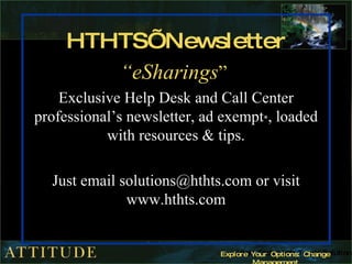 HTHTS’ Newsletter “ eSharings ”   Exclusive Help Desk and Call Center professional’s newsletter, ad exempt * , loaded with resources & tips. Just email solutions@hthts.com or visit www.hthts.com * If there is an event we think you should know about, we do include those. 