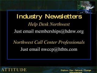 Industry Newsletters Help Desk Northwest Just email memberships@hdnw.org Northwest Call Center Professionals Just email nwccp@hthts.com 
