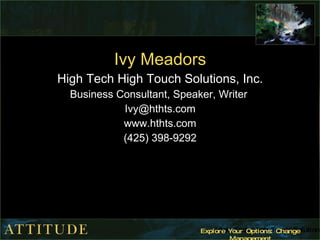 Ivy Meadors High Tech High Touch Solutions, Inc. Business Consultant, Speaker, Writer  [email_address] www.hthts.com (425) 398-9292 
