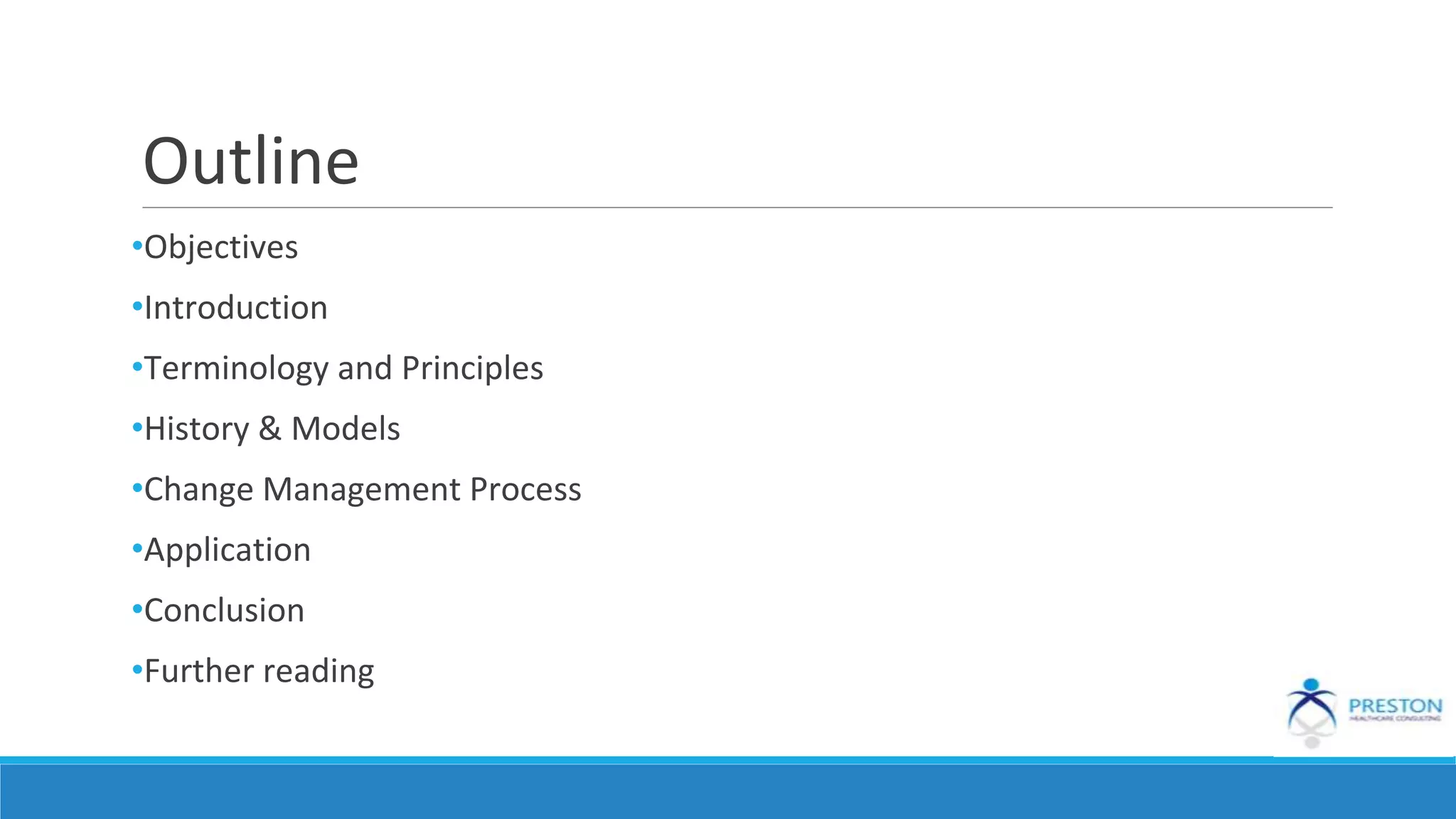 Outline
•Objectives
•Introduction
•Terminology and Principles
•History & Models
•Change Management Process
•Application
•Conclusion
•Further reading
 