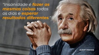 ALBERT EINSTEIN
"Insanidade é fazer as
mesmas coisas todos
os dias e esperar
resultados diferentes."
 