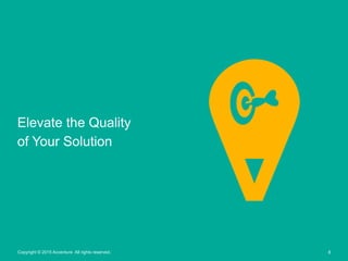 8Copyright © 2015 Accenture All rights reserved.
Elevate the Quality
of Your Solution
 