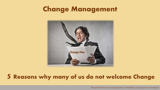 © Sommer & Partner Consulting GmbH, CH-6340 Baar, www.sommer-consulting.ch
Change Management
5 Reasons why many of us do not welcome Change
Change Plan
 