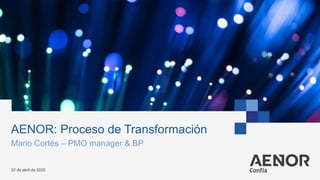 AENOR: Proceso de Transformación
Mario Cortés – PMO manager & BP
22 de abril de 2020
 
