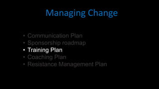 • Communication Plan
• Sponsorship roadmap
• Training Plan
• Coaching Plan
• Resistance Management Plan
Managing Change
 