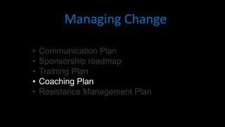 • Communication Plan
• Sponsorship roadmap
• Training Plan
• Coaching Plan
• Resistance Management Plan
Managing Change
 