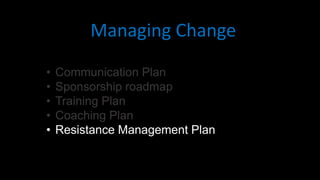 • Communication Plan
• Sponsorship roadmap
• Training Plan
• Coaching Plan
• Resistance Management Plan
Managing Change
 