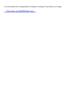 It is not unusual for an organization to change its strategy. It can lead e.g. to a large
... Get more on HelpWriting.net ...
 