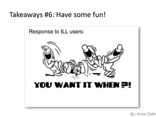 Takeaways #6: Have some fun!

     Response to ILL users:




                               By: Anna Collin
 