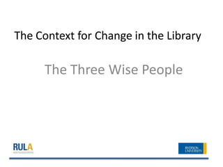 The Context for Change in the Library

     The Three Wise People
 