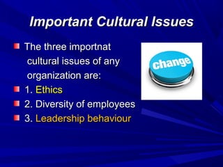 Important Cultural Issues
The three importnat
cultural issues of any
organization are:
1. Ethics
2. Diversity of employees
3. Leadership behaviour

 