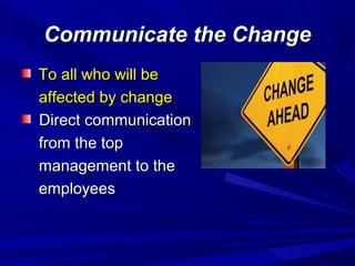 Communicate the Change
To all who will be
affected by change
Direct communication
from the top
management to the
employees

 