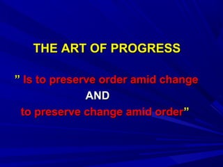 THE ART OF PROGRESS
” Is to preserve order amid change
AND
to preserve change amid order”

 