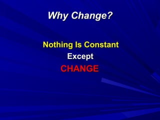 Why Change?
Nothing Is Constant
Except

CHANGE

 