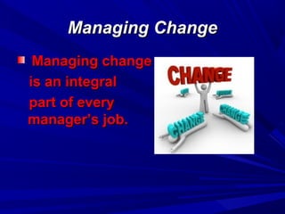 Managing Change
Managing change
is an integral
part of every
manager’s job.

 