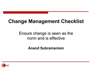 Change Management Checklist Ensure  change is seen as the norm  and is effective Anand Subramaniam 