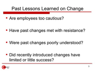 Past Lessons Learned on Change <ul><li>Are employees too cautious?  </li></ul><ul><li>Have past changes met with resistanc...