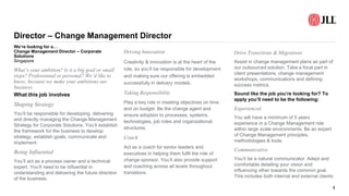 Director – Change Management Director
1
What this job involves
Shaping Strategy
You’ll be responsible for developing, delivering
and directly managing the Change Management
Strategy for Corporate Solutions. You’ll establish
the framework for the business to develop
strategy, establish goals, communicate and
implement.
Being Influential
You’ll act as a process owner and a technical
expert. You’ll need to be influential in
understanding and delivering the future direction
of the business.
Driving Innovation
Creativity & innovation is at the heart of the
role, so you’ll be responsible for development
and making sure our offering is embedded
successfully in delivery models.
Taking Responsibility
Play a key role in meeting objectives on time
and on budget. Be the change agent and
ensure adoption to processes, systems,
technologies, job roles and organizational
structures.
Coach
Act as a coach for senior leaders and
executives in helping them fulfil the role of
change sponsor. You’ll also provide support
and coaching across all levels throughout
transitions.
Drive Transitions & Migrations
Assist in change management plans as part of
our outsourced solution. Take a focal part in
client presentations, change management
workshops, communications and defining
success metrics.
Sound like the job you’re looking for? To
apply you’ll need to be the following:
Experienced
You will have a minimum of 5 years
experience in a Change Management role
within large scale environments. Be an expert
of Change Management principles,
methodologies & tools.
Communicative
You’ll be a natural communicator. Adept and
comfortable detailing your vision and
influencing other towards the common goal.
This includes both internal and external clients.
We’re looking for a…
Change Management Director – Corporate
Solutions
Singapore
What’s your ambition? Is it a big goal or small
steps? Professional or personal? We’d like to
know, because we make your ambitions our
business.
 