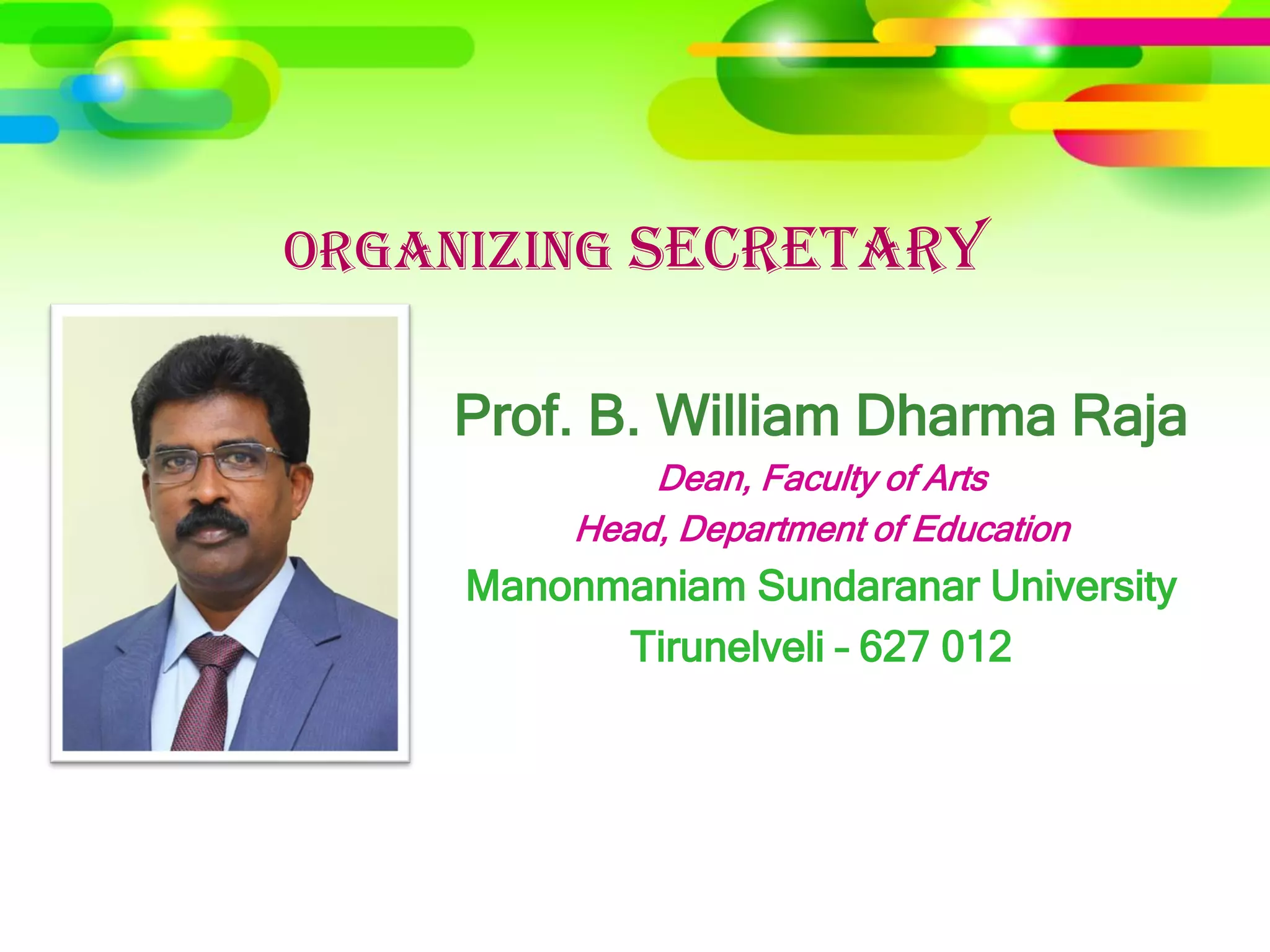 Organizing Secretary
Prof. B. William Dharma Raja
Dean, Faculty of Arts
Head, Department of Education
Manonmaniam Sundaranar University
Tirunelveli – 627 012
 