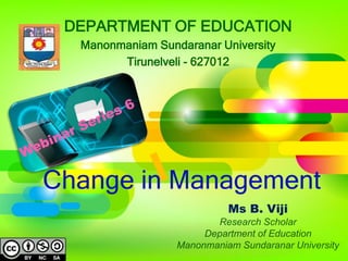 DEPARTMENT OF EDUCATION
Manonmaniam Sundaranar University
Tirunelveli - 627012
Ms B. Viji
Research Scholar
Department of Education
Manonmaniam Sundaranar University
Change in Management
 