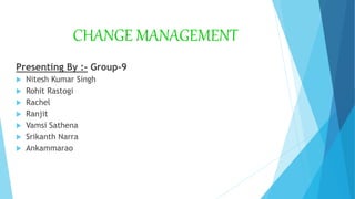 CHANGE MANAGEMENT
Presenting By :- Group-9
 Nitesh Kumar Singh
 Rohit Rastogi
 Rachel
 Ranjit
 Vamsi Sathena
 Srikanth Narra
 Ankammarao
 