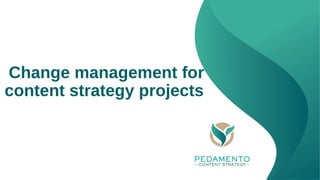 Change management for
content strategy projects
 