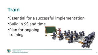 Train
•Essential for a successful implementation
•Build in $$ and time
•Plan for ongoing
training
30
 