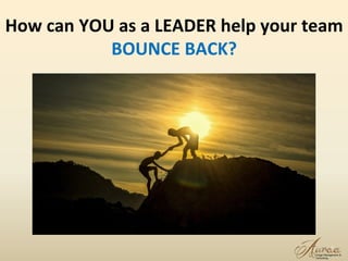 How can YOU as a LEADER help your team
BOUNCE BACK?
13
 