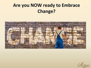 Are you NOW ready to Embrace
Change?
26
 