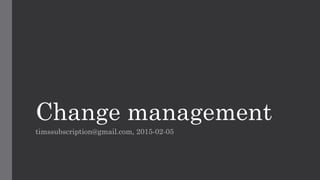 Change management
timssubscription@gmail.com, 2015-02-05
 