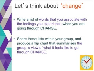 Let’s think about ‘change’
• Write a list of words that you associate with
the feelings you experience when you are
going ...