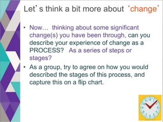 Let’s think a bit more about ‘change’
• Now… thinking about some significant
change(s) you have been through, can you
desc...